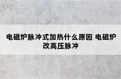 电磁炉脉冲式加热什么原因 电磁炉改高压脉冲